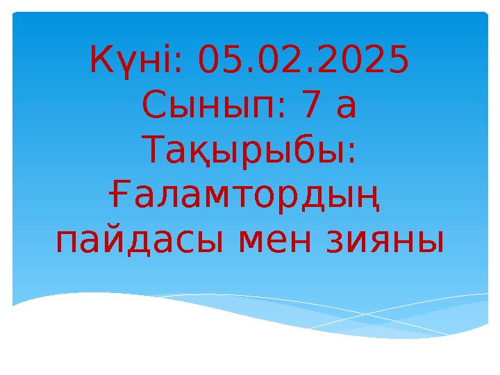 Күні: 05.02.2025 Сынып: 7 а Тақырыбы: Ғаламтордың пайдасы мен зияны Күні: 05.02.2025 Сынып: 7 а Тақырыбы: Ғаламтордың пайдасы мен зияны