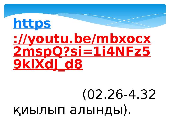 https ://youtu.be/mbxocx 2mspQ?si=1i4NFz5 9klXdJ_d8 (02.26-4.32 қиылып https ://youtu.be/mbxocx 2mspQ?si=1i4NFz5 9klXdJ_d8 (02.26-4.32 қиылып