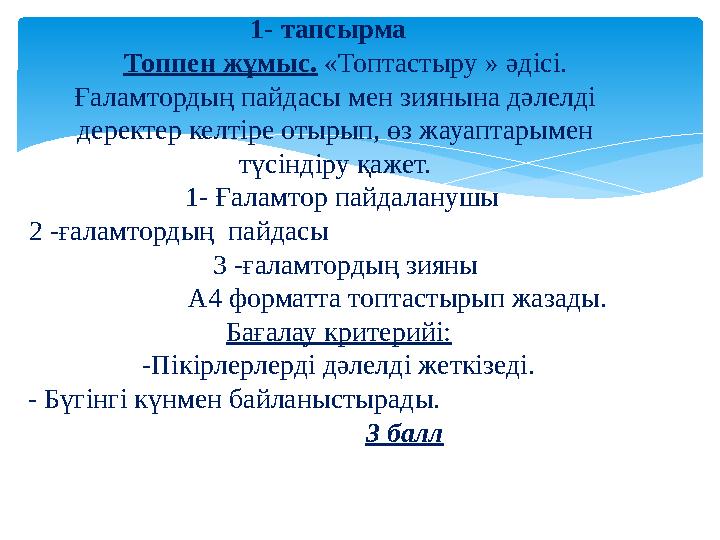 1- тапсырма Топпен жұмыс. «Топтастыру » әдісі. Ғаламтордың пайдасы мен зиянына дәлелді деректер келтіре отырып, өз 1- тапсырма Топпен жұмыс. «Топтастыру » әдісі. Ғаламтордың пайдасы мен зиянына дәлелді деректер келтіре отырып, өз