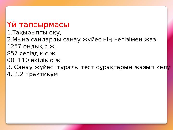 Үй тапсырмасы 1.Тақырыпты оқу, 2.Мына сандарды санау жүйесінің негізімен жаз: 1257 ондық с.ж. 857 сегіздік с.ж 001110 екілік Үй тапсырмасы 1.Тақырыпты оқу, 2.Мына сандарды санау жүйесінің негізімен жаз: 1257 ондық с.ж. 857 сегіздік с.ж 001110 екілік