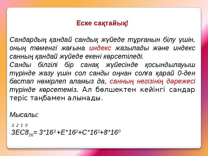 Еске сақтайық! Сандардың қандай сандық жүйеде тұрғанын бiлу үшiн, оның төменгi жағына индекс жазылады және индекс санның қа Еске сақтайық! Сандардың қандай сандық жүйеде тұрғанын бiлу үшiн, оның төменгi жағына индекс жазылады және индекс санның қа