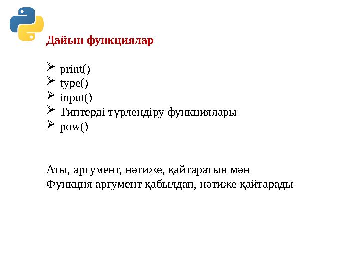 Дайын функциялар print() type() input() Типтерді түрлендіру функциялары pow() Аты, аргумент, нәтиже, қайтаратын мән Функци Дайын функциялар print() type() input() Типтерді түрлендіру функциялары pow() Аты, аргумент, нәтиже, қайтаратын мән Функци