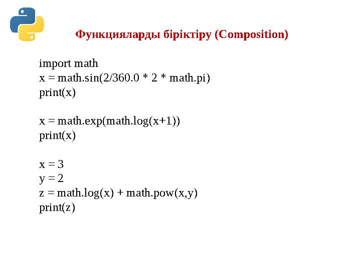 Функцияларды біріктіру (Composition) import math x = math.sin(2/360.0 * 2 * math.pi) print(x) x = math.exp(math.log(x+1)) print( Функцияларды біріктіру (Composition) import math x = math.sin(2/360.0 * 2 * math.pi) print(x) x = math.exp(math.log(x+1)) print(
