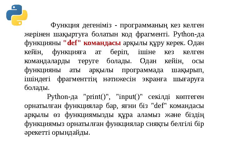Функция дегеніміз - программаның кез келген жерінен шақыртуға болатын код фрагменті. Python-да функцияны "def" команда Функция дегеніміз - программаның кез келген жерінен шақыртуға болатын код фрагменті. Python-да функцияны "def" команда