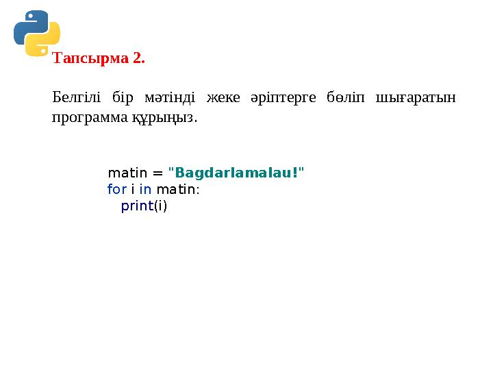 Тапсырма 2. Белгілі бір мәтінді жеке әріптерге бөліп шығаратын программа құрыңыз. matin = "Bagdarlamalau!" for i in matin: p Тапсырма 2. Белгілі бір мәтінді жеке әріптерге бөліп шығаратын программа құрыңыз. matin = "Bagdarlamalau!" for i in matin: p