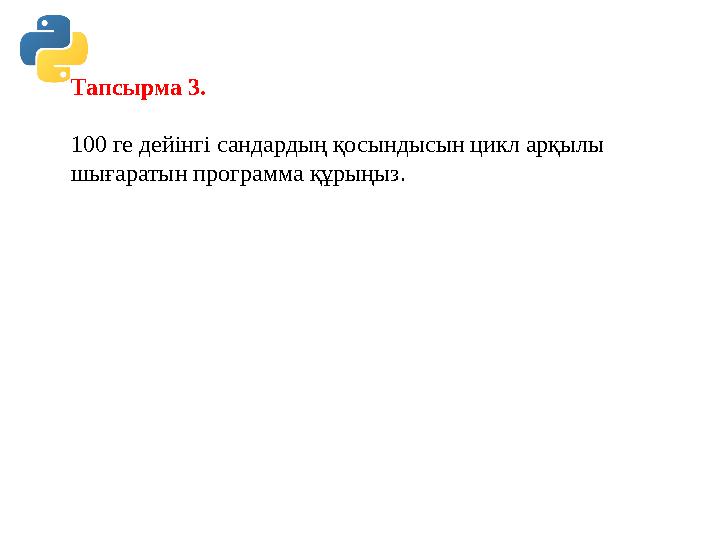 Тапсырма 3. 100 ге дейінгі сандардың қосындысын цикл арқылы шығаратын программа құрыңыз. Тапсырма 3. 100 ге дейінгі сандардың қосындысын цикл арқылы шығаратын программа құрыңыз.