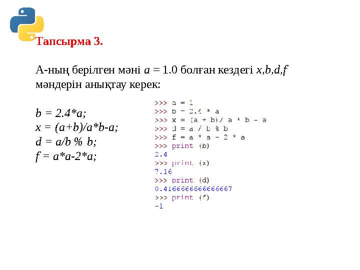 Тапсырма 3. А-ның берілген мəні а = 1.0 болған кездегі х,b,d,f мəндерін анықтау керек: b = 2.4*а; х = (а+b)/а*b-а; d = а/b % b Тапсырма 3. А-ның берілген мəні а = 1.0 болған кездегі х,b,d,f мəндерін анықтау керек: b = 2.4*а; х = (а+b)/а*b-а; d = а/b % b