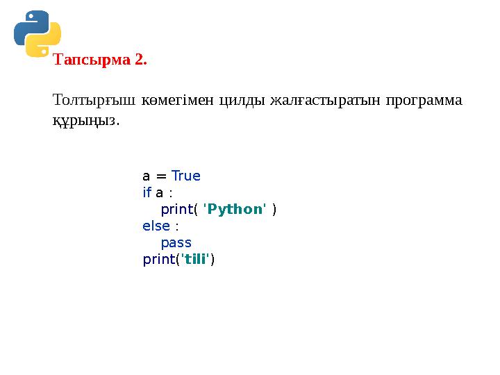 Тапсырма 2. Толтырғыш көмегімен цилды жалғастыратын программа құрыңыз. a = True if a : print( 'Python' ) else : pass pr Тапсырма 2. Толтырғыш көмегімен цилды жалғастыратын программа құрыңыз. a = True if a : print( 'Python' ) else : pass pr