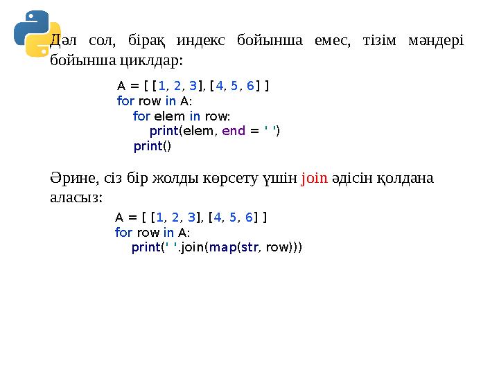 Дәл сол, бірақ индекс бойынша емес, тізім мәндері бойынша циклдар: A = [ [1, 2, 3], [4, 5, 6] ] for row in A: for elem in r