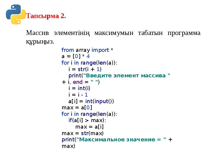 Тапсырма 2. Массив элементінің максимумын табатын программа құрыңыз. from array import * a = [0] * 4 for i in range(len(a)):