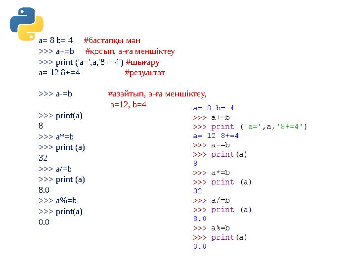 a= 8 b= 4 #бастапқы мән >>> a+=b #қосып, а-ға меншіктеу >>> print ('a=',a,'8+=4') #шығару a= 12 8+=4 #ре a= 8 b= 4 #бастапқы мән >>> a+=b #қосып, а-ға меншіктеу >>> print ('a=',a,'8+=4') #шығару a= 12 8+=4 #ре