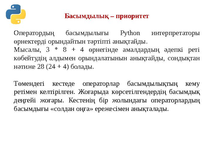 Басымдылық – приоритет Оператордың басымдылығы Python интерпретаторы өрнектерді орындайтын тәртіпті анықтайды. Мысалы, 3 * 8 + Басымдылық – приоритет Оператордың басымдылығы Python интерпретаторы өрнектерді орындайтын тәртіпті анықтайды. Мысалы, 3 * 8 +