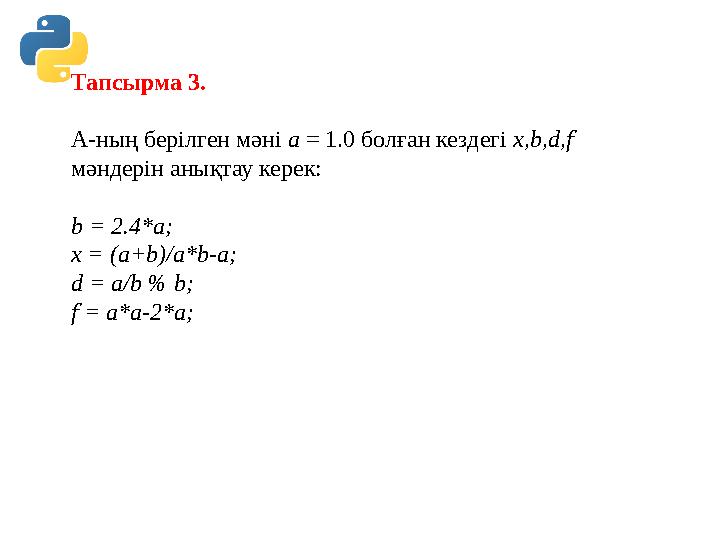 Тапсырма 3. А-ның берілген мəні а = 1.0 болған кездегі х,b,d,f мəндерін анықтау керек: b = 2.4*а; х = (а+b)/а*b-а; d = а/b % b Тапсырма 3. А-ның берілген мəні а = 1.0 болған кездегі х,b,d,f мəндерін анықтау керек: b = 2.4*а; х = (а+b)/а*b-а; d = а/b % b