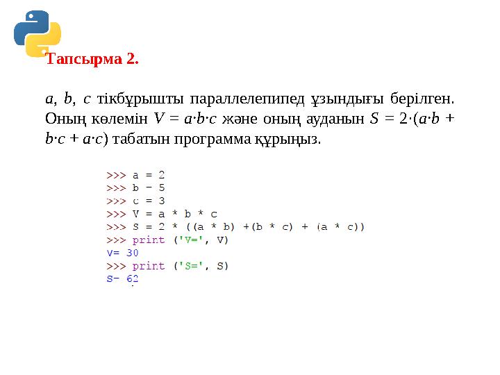 Тапсырма 2. a, b, c тікбұрышты параллелепипед ұзындығы берілген. Оның көлемін V = a·b·c және оның ауданын S = 2·(a·b + b·c + a Тапсырма 2. a, b, c тікбұрышты параллелепипед ұзындығы берілген. Оның көлемін V = a·b·c және оның ауданын S = 2·(a·b + b·c + a