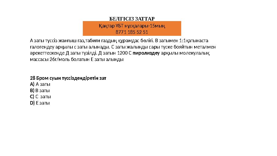 БЕЛГІСІЗ ЗАТТАР А заты түссіз жанғыш газ,табиғи газдың құрамдас бөлігі. В затымен 1:1қатынаста галогендеу арқылы с заты алынады