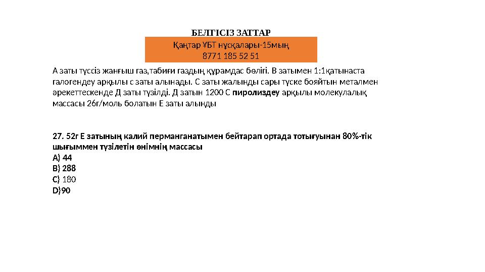 БЕЛГІСІЗ ЗАТТАР А заты түссіз жанғыш газ,табиғи газдың құрамдас бөлігі. В затымен 1:1қатынаста галогендеу арқылы с заты алынады