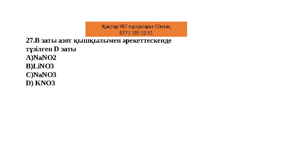 27.В заты азот қышқылымен әрекеттескенде түзілген D заты A)NaNO2 B)LiNO3 C)NaNO3 D) KNO3 Қаңтар ҰБТ нұсқалары-15мың 8771 185 52