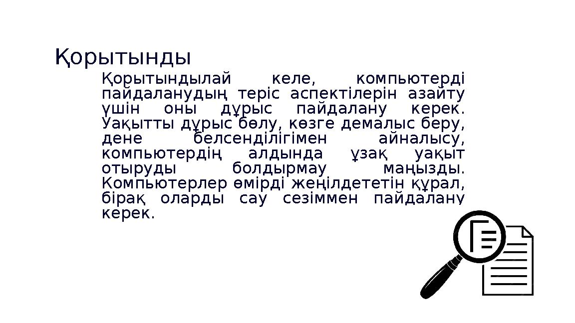 Қорытынды Қорытындылай келе, компьютерді пайдаланудың теріс аспектілерін азайту үшін оны дұрыс пайдалану керек. Уақытты дұрыс