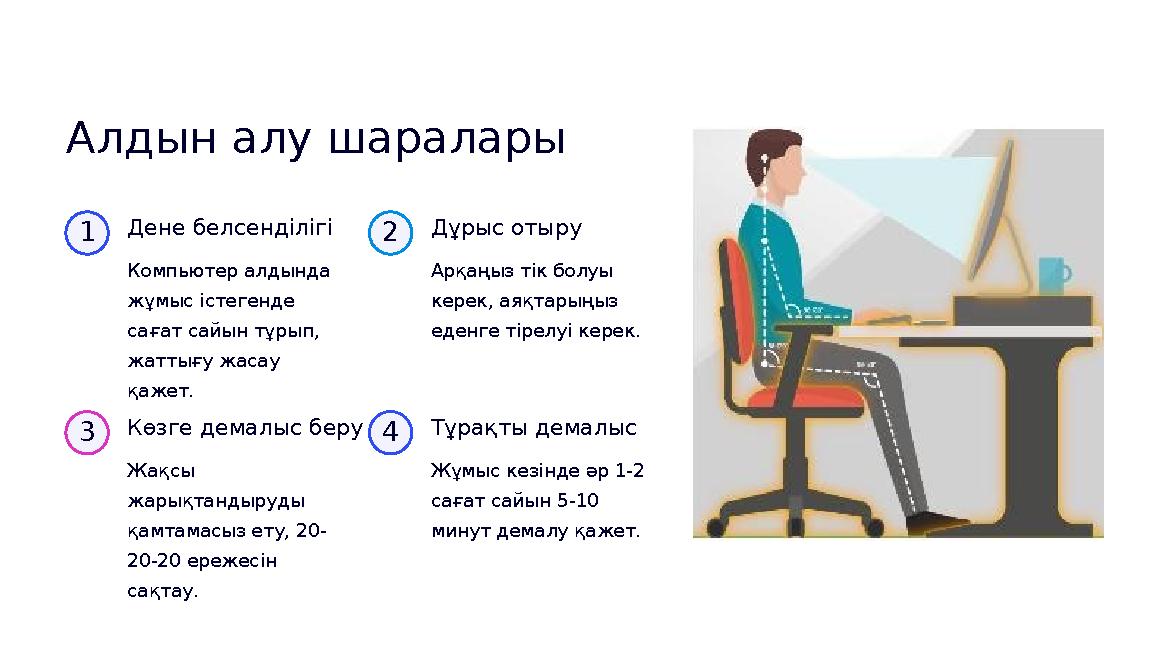 Алдын алу шаралары 1 Дене белсенділігі Компьютер алдында жұмыс істегенде сағат сайын тұрып, жаттығу жасау қажет. 2 Дұрыс оты