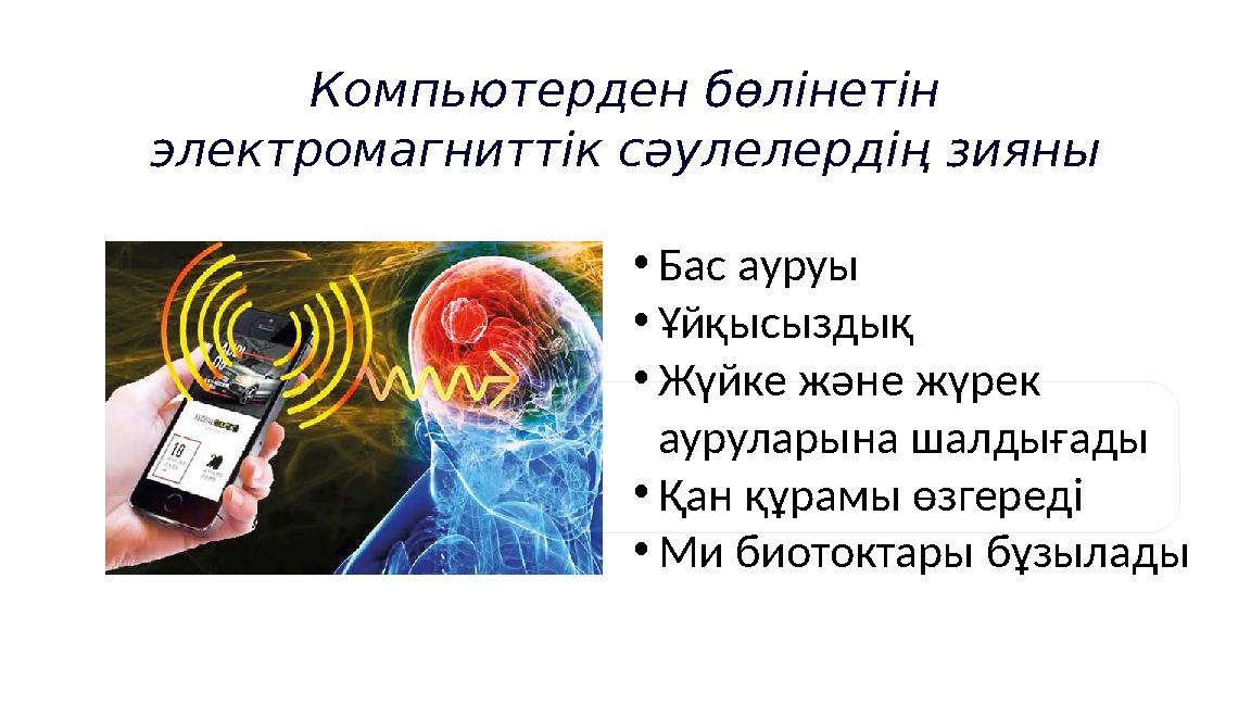 Компьютерден бөлінетін электромагниттік сәулелердің зияны •Бас ауруы •Ұйқысыздық •Жүйке және жүрек ауруларына шалдығады •Қа