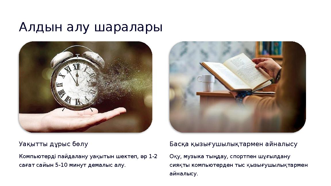 Алдын алу шаралары Уақытты дұрыс бөлу Компьютерді пайдалану уақытын шектеп, әр 1-2 сағат сайын 5-10 минут демалыс алу. Басқа қы