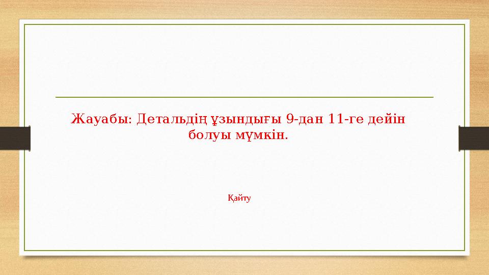 Жауабы: Детальдің ұзындығы 9-дан 11-ге дейін болуы мүмкін. Қайту