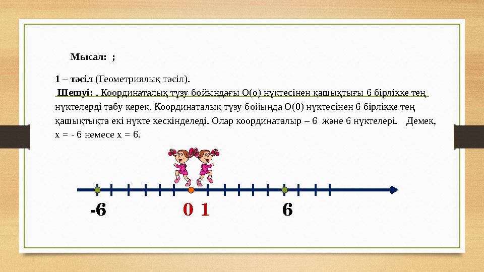 01-6 6 Мысал: ; 1 – тәсіл (Геометриялық тәсіл). Шешуі: . Координаталық түзу бойындағы О(о) нүктесінен қашықтығы 6 бірлікке т
