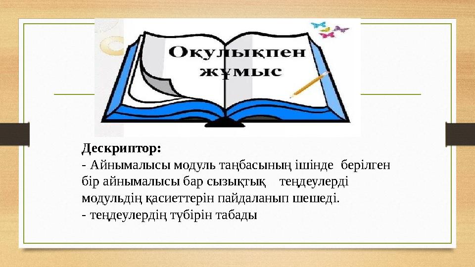 Дескриптор: - Айнымалысы модуль таңбасының ішінде берілген бір айнымалысы бар сызықтық теңдеулерді модульдің қасиетт