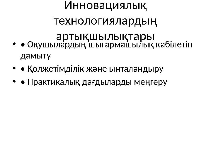 Инновациялық технологиялардың артықшылықтары •• Оқушылардың шығармашылық қабілетін дамыту •• Қолжетімділік және ынталандыру •