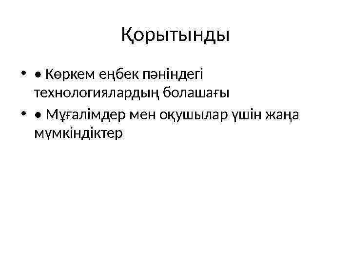 Қорытынды •• Көркем еңбек пәніндегі технологиялардың болашағы •• Мұғалімдер мен оқушылар үшін жаңа мүмкіндіктер