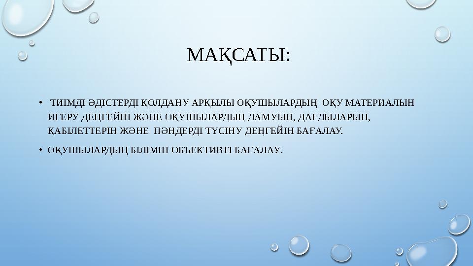 МАҚСАТЫ: • ТИІМДІ ӘДІСТЕРДІ ҚОЛДАНУ АРҚЫЛЫ ОҚУШЫЛАРДЫҢ ОҚУ МАТЕРИАЛЫН ИГЕРУ ДЕҢГЕЙІН ЖӘНЕ ОҚУШЫЛАРДЫҢ ДАМУЫН, ДАҒДЫЛАРЫН, Қ