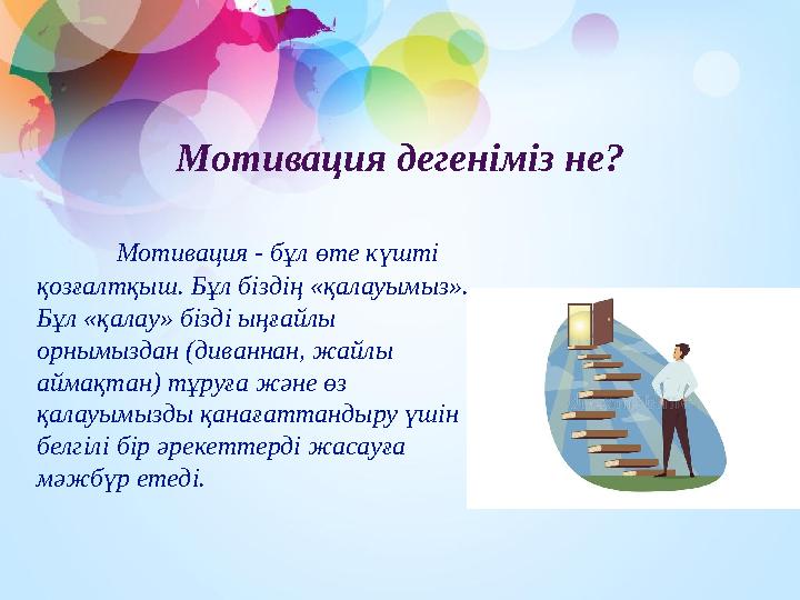 Мотивация дегеніміз не? Мотивация - бұл өте күшті қозғалтқыш. Бұл біздің «қалауымыз». Бұл «қалау» бізді ыңғайлы орнымыздан (д Мотивация дегеніміз не? Мотивация - бұл өте күшті қозғалтқыш. Бұл біздің «қалауымыз». Бұл «қалау» бізді ыңғайлы орнымыздан (д