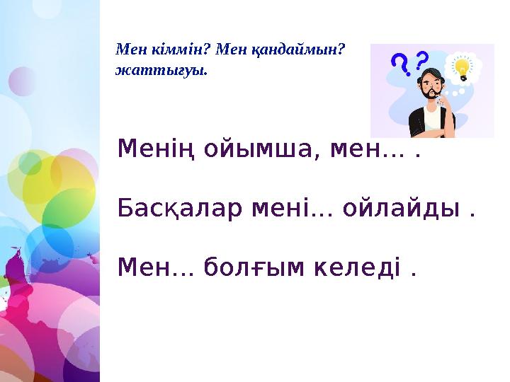 Мен кіммін? Мен қандаймын? жаттығуы. Менің ойымша, мен... . Басқалар мені... ойлайды . Мен... болғым келеді . Мен кіммін? Мен қандаймын? жаттығуы. Менің ойымша, мен... . Басқалар мені... ойлайды . Мен... болғым келеді .