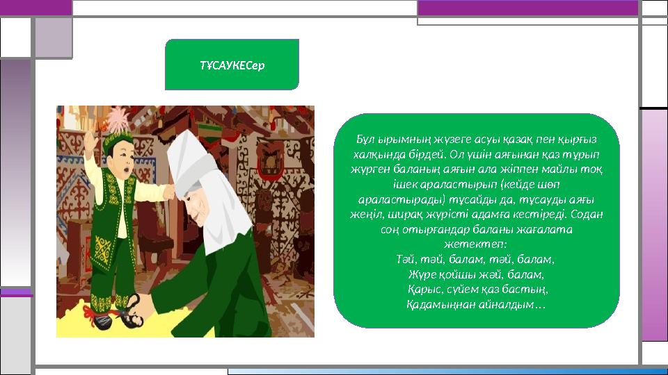 ТҰСАУКЕСер Бұл ырымның жүзеге асуы қазақ пен қырғыз халқында бірдей. Ол үшін аяғынан қаз тұрып жүрген баланың аяғын ала жіппе