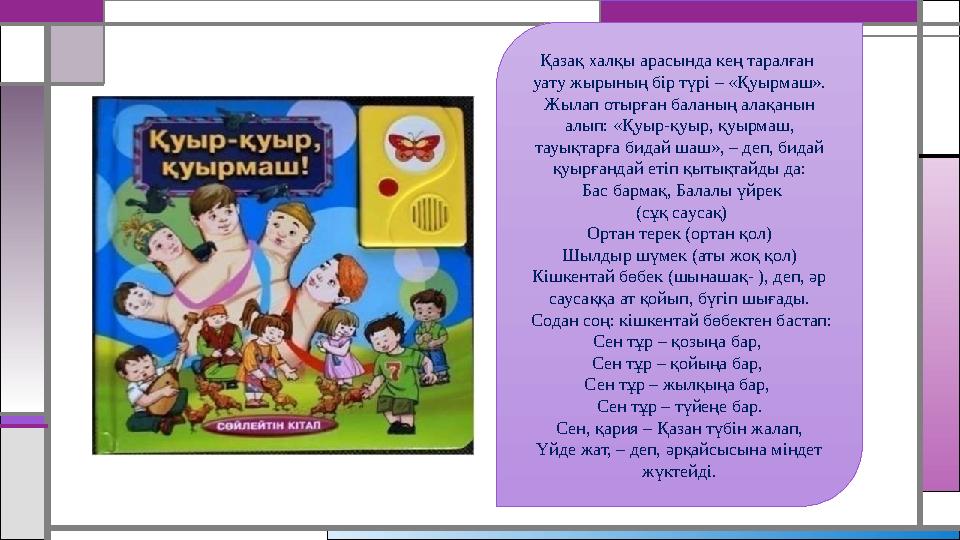 Қазақ халқы арасында кең таралған уату жырының бір түрі – «Қуырмаш». Жылап отырған баланың алақанын алып: «Қуыр-қуыр, қуырм