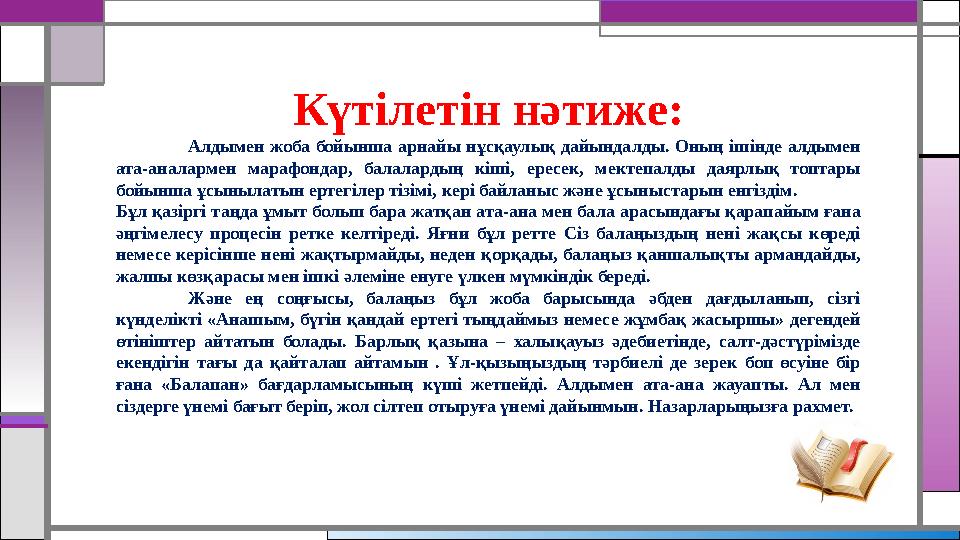 Күтілетін нәтиже: Алдымен жоба бойынша арнайы нұсқаулық дайындалды. Оның ішінде алдымен ата-аналармен марафондар, балалардың к