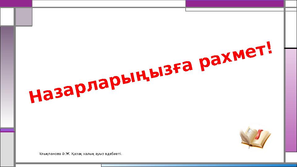Ұлықпанова Ә.Ж. Қазақ халық ауыз әдебиеті. Назарларыңызға рахмет!
