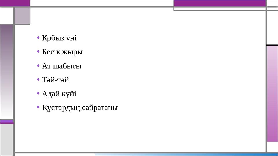 •Қобыз үні •Бесік жыры •Ат шабысы •Тәй-тәй •Адай күйі •Құстардың сайрағаны