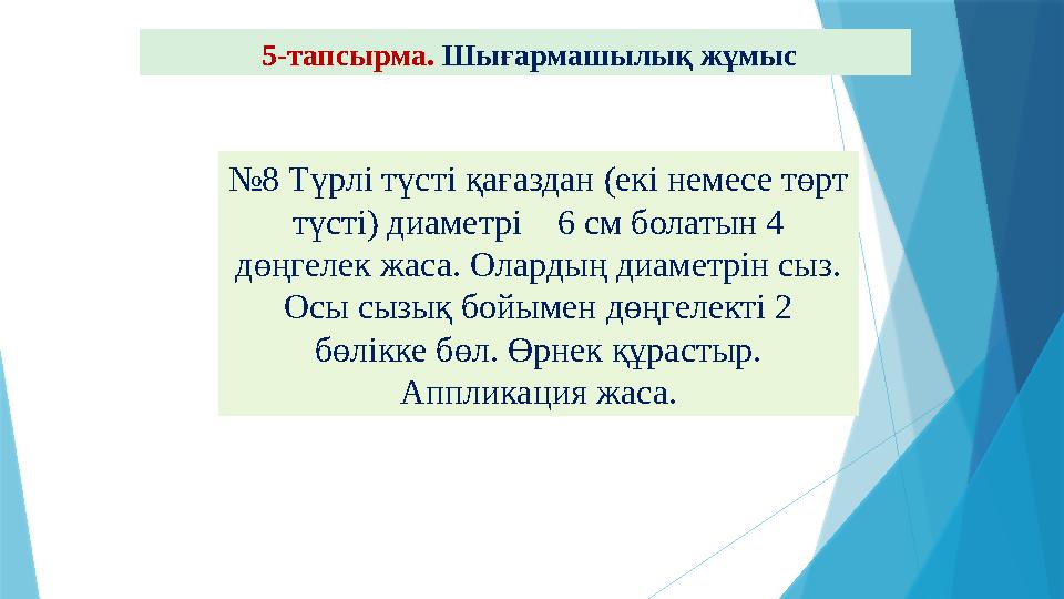 5-тапсырма. Шығармашылық жұмыс №8 Түрлі түсті қағаздан (екі немесе төрт түсті) диаметрі 6 см болатын 4 д