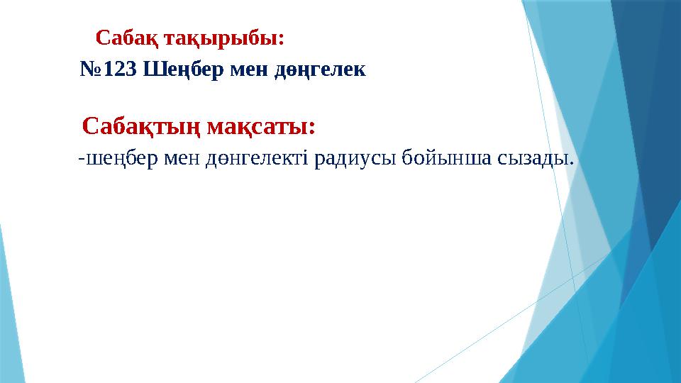 Сабақ тақырыбы: №123 Шеңбер мен дөңгелек Сабақтың мақсаты: -шеңбер мен дөнгелекті радиусы бойынша сызады.