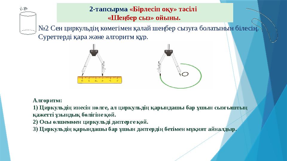 2-тапсырма «Бірлесіп оқу» тәсілі «Шеңбер сыз» ойыны. №2 Сен циркульдің көмегімен қалай шеңбер сызуға болаты