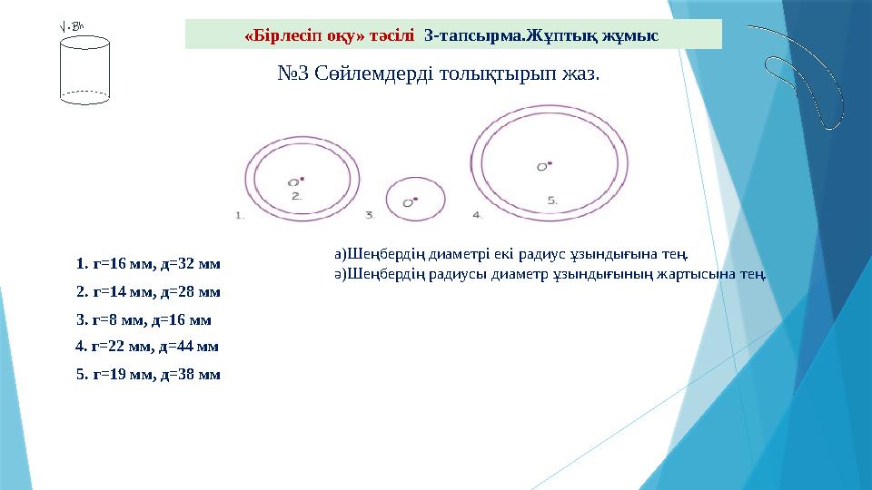 «Бірлесіп оқу» тәсілі 3-тапсырма.Жұптық жұмыс №3 Сөйлемдерді толықтырып жаз. а)Шеңбердің диаметрі екі радиус