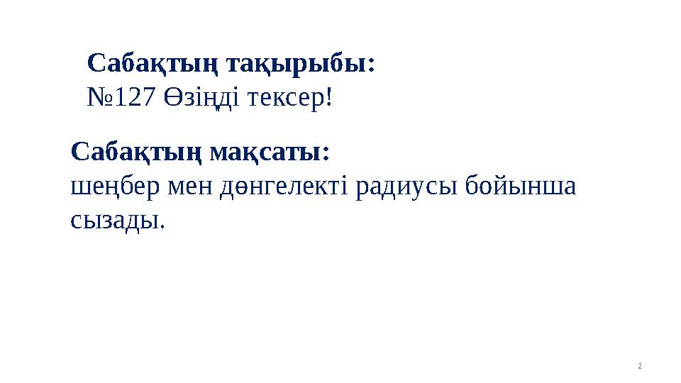 2 Сабақтың тақырыбы: №127 Өзіңді тексер! Сабақтың мақсаты: шеңбер мен дөнгелекті радиусы бойынша сызады.