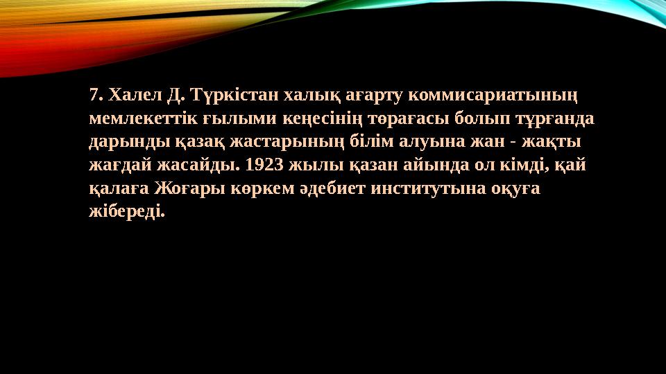 7. Халел Д. Түркістан халық ағарту коммисариатының мемлекеттік ғылыми кеңесінің төрағасы болып тұрғанда дарынды қазақ жастарын