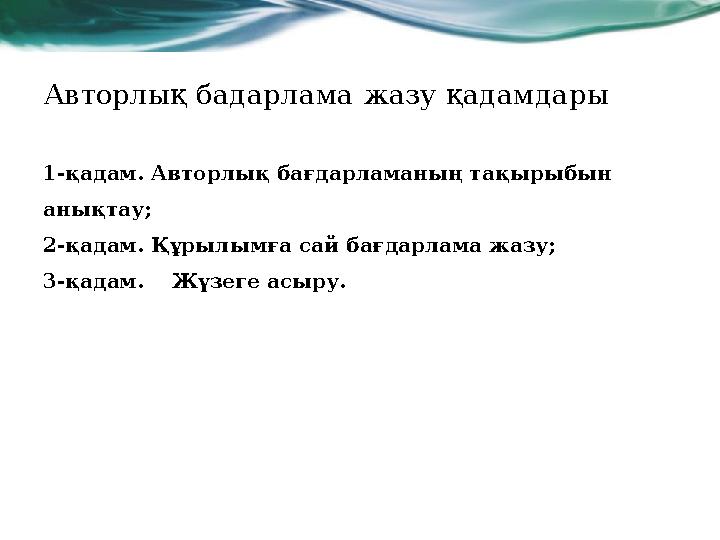 Авторлық бадарлама жазу қадамдары 1-қадам. Авторлық бағдарламаның тақырыбын анықтау; 2-қадам. Құрылымға сай бағдарлама жазу; 3-