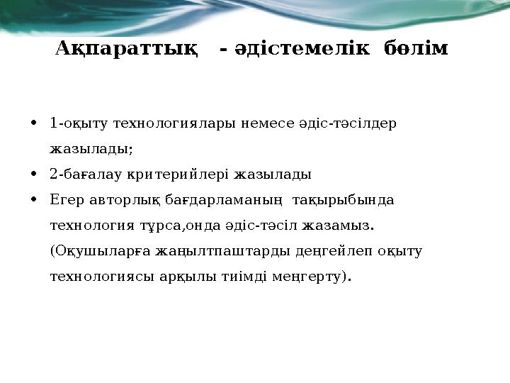 Ақпараттық - әдістемелік бөлім •1-оқыту технологиялары немесе әдіс-тәсілдер жазылады; •2-бағалау критерийлері жазылады •