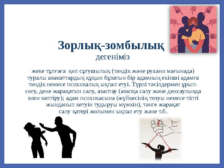 Зорлық-зомбылық дегеніміз жеке тұлғаға қол сұғушылық (тәндік және рухани мағынада) туралы азаматтардың құқын бұзатын бір адам