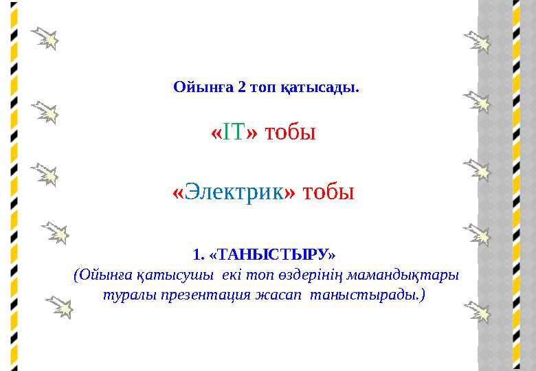 Ойынға 2 топ қатысады. «IT» тобы «Электрик» тобы 1. «ТАНЫСТЫРУ» (Ойынға қатысушы екі топ өздерінің мамандықтары туралы пре