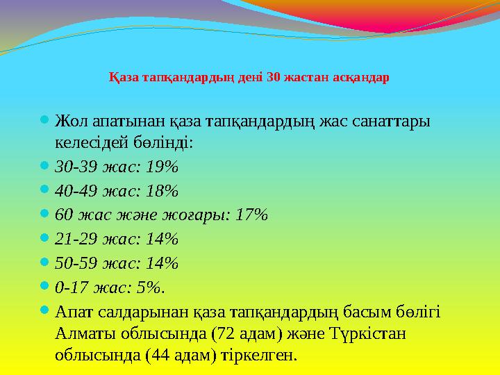 Қаза тапқандардың дені 30 жастан асқандар ⚫Жол апатынан қаза тапқандардың жас санаттары келесідей бөлінді: ⚫30-39 жас: 19% ⚫40-