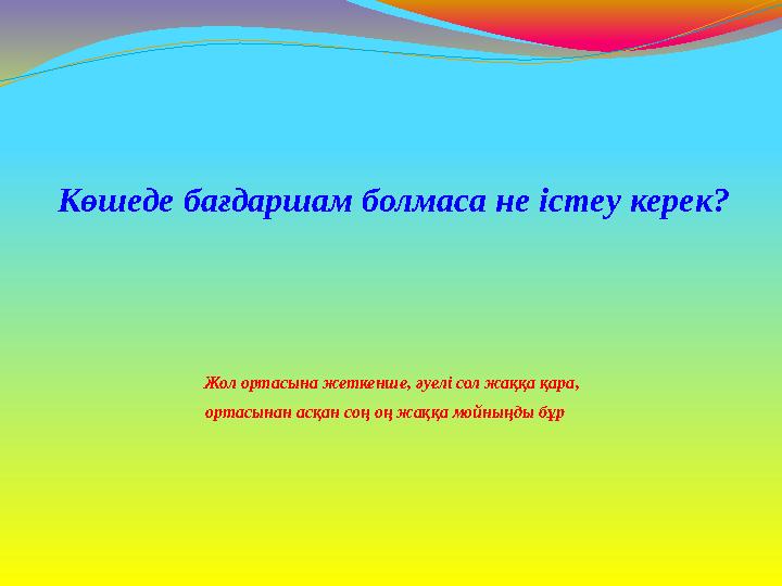 Жол ортасына жеткенше, әуелі сол жаққа қара, ортасынан асқан соң оң жаққа мойныңды бұр Көшеде бағдаршам болмаса не істеу ке